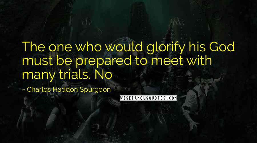 Charles Haddon Spurgeon Quotes: The one who would glorify his God must be prepared to meet with many trials. No