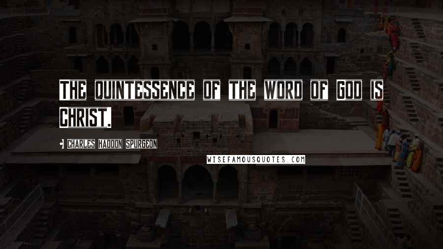 Charles Haddon Spurgeon Quotes: The quintessence of the word of God is Christ.