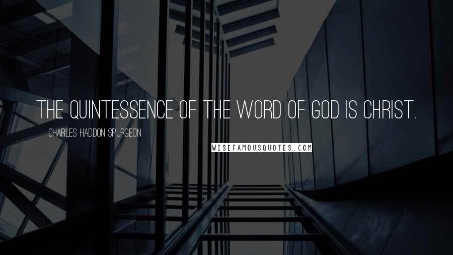 Charles Haddon Spurgeon Quotes: The quintessence of the word of God is Christ.