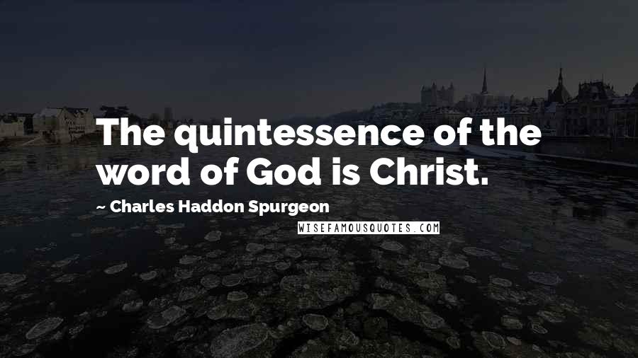 Charles Haddon Spurgeon Quotes: The quintessence of the word of God is Christ.