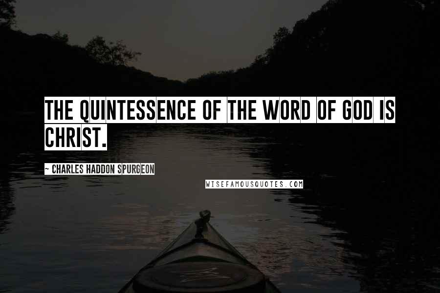 Charles Haddon Spurgeon Quotes: The quintessence of the word of God is Christ.