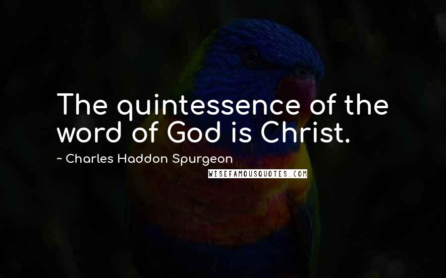 Charles Haddon Spurgeon Quotes: The quintessence of the word of God is Christ.