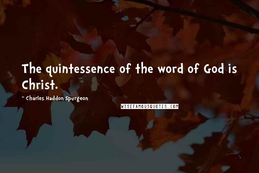 Charles Haddon Spurgeon Quotes: The quintessence of the word of God is Christ.