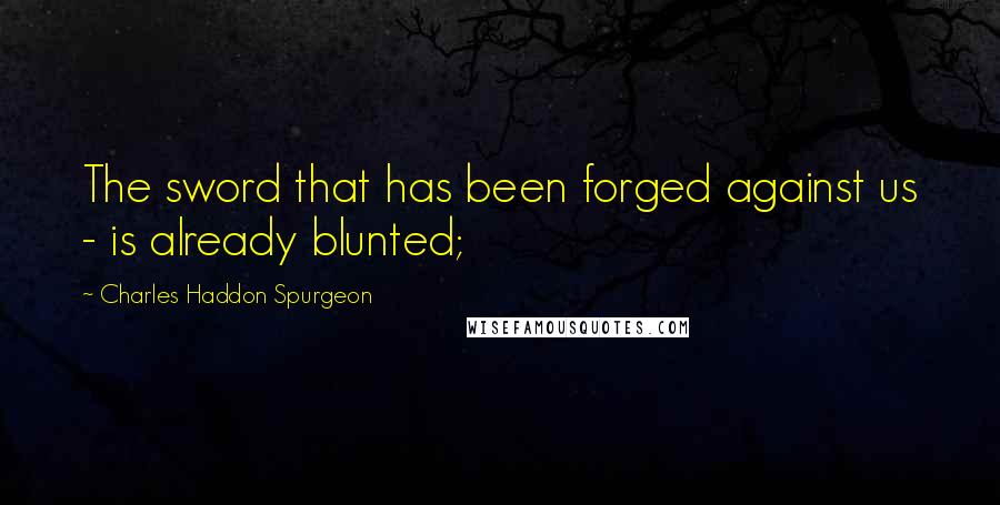 Charles Haddon Spurgeon Quotes: The sword that has been forged against us - is already blunted;