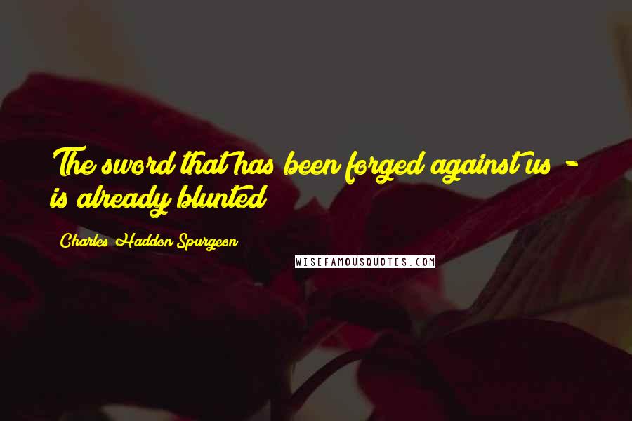 Charles Haddon Spurgeon Quotes: The sword that has been forged against us - is already blunted;