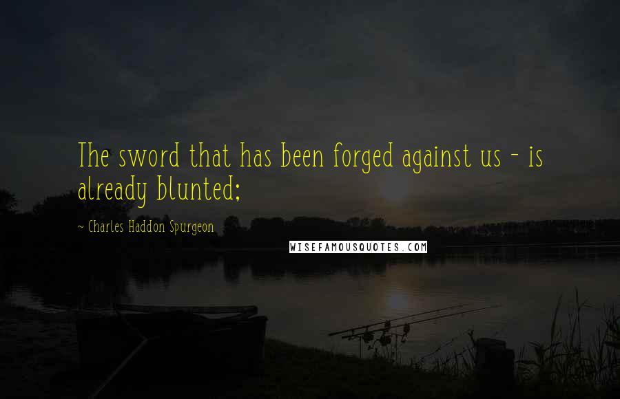 Charles Haddon Spurgeon Quotes: The sword that has been forged against us - is already blunted;