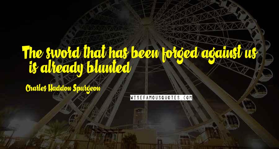 Charles Haddon Spurgeon Quotes: The sword that has been forged against us - is already blunted;