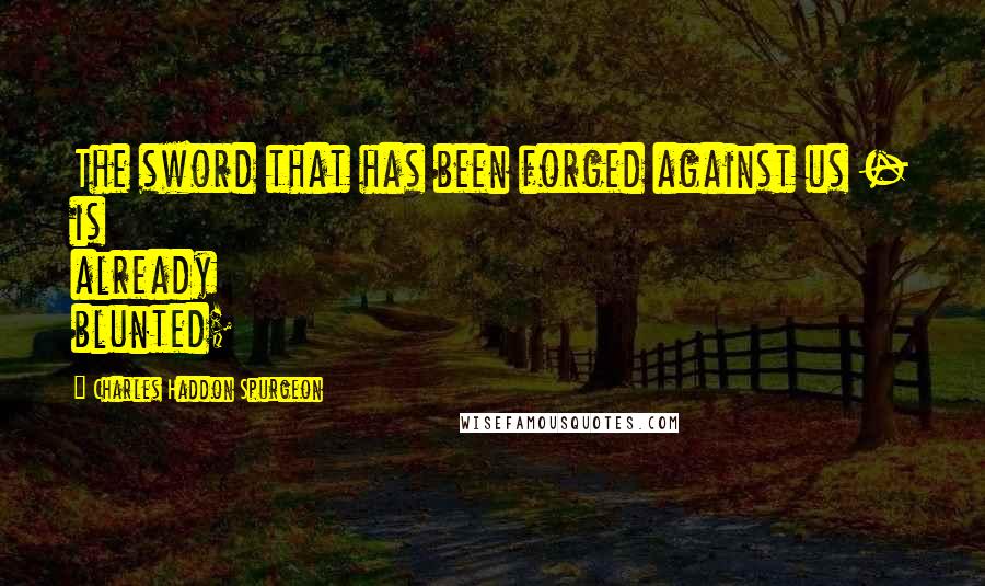 Charles Haddon Spurgeon Quotes: The sword that has been forged against us - is already blunted;