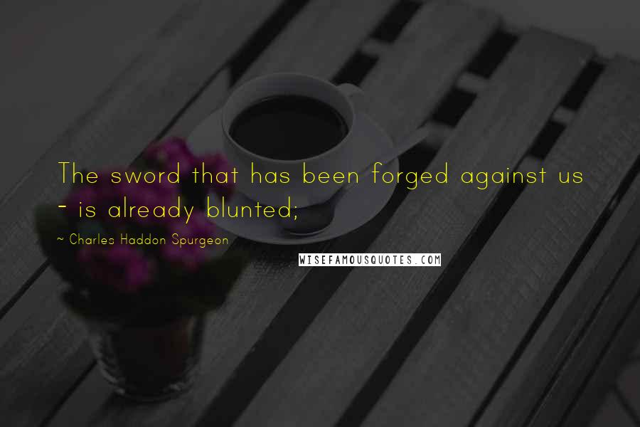 Charles Haddon Spurgeon Quotes: The sword that has been forged against us - is already blunted;