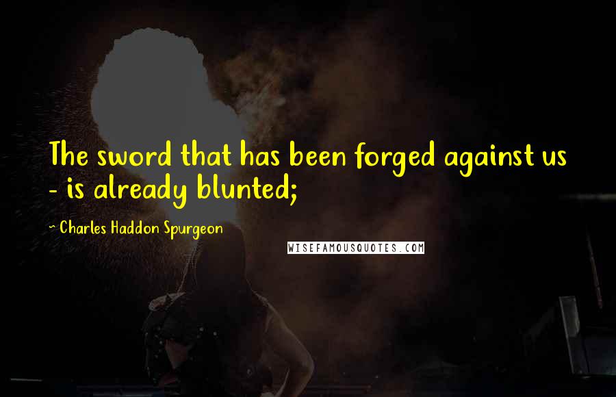 Charles Haddon Spurgeon Quotes: The sword that has been forged against us - is already blunted;