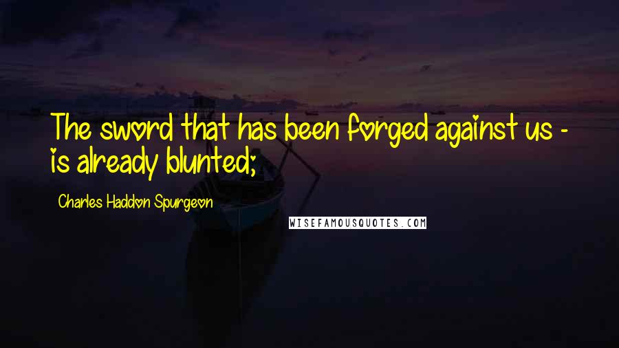 Charles Haddon Spurgeon Quotes: The sword that has been forged against us - is already blunted;