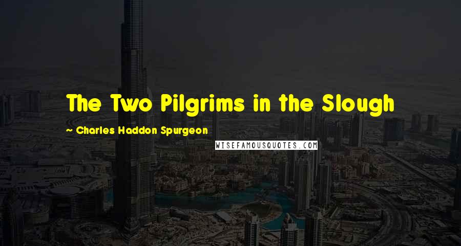 Charles Haddon Spurgeon Quotes: The Two Pilgrims in the Slough