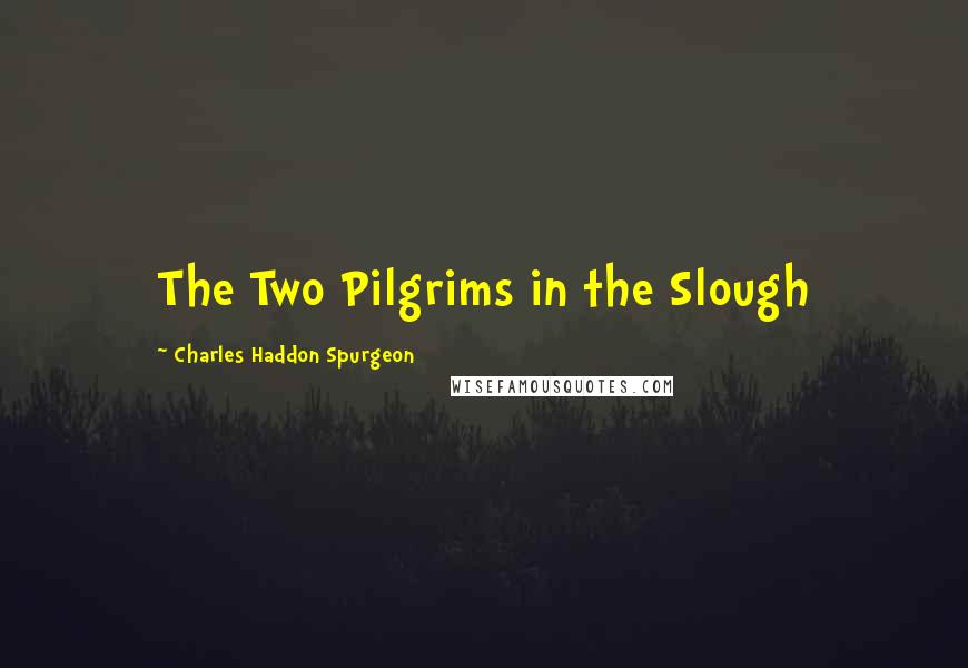 Charles Haddon Spurgeon Quotes: The Two Pilgrims in the Slough