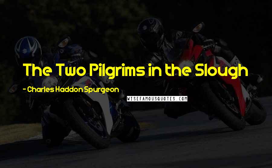 Charles Haddon Spurgeon Quotes: The Two Pilgrims in the Slough