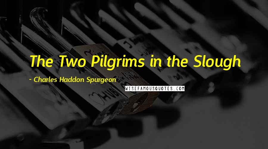 Charles Haddon Spurgeon Quotes: The Two Pilgrims in the Slough