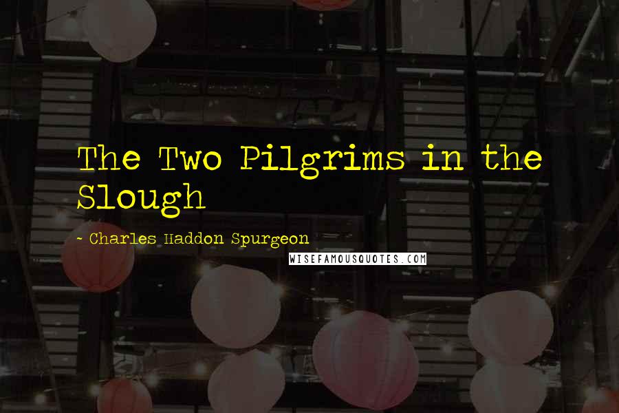 Charles Haddon Spurgeon Quotes: The Two Pilgrims in the Slough