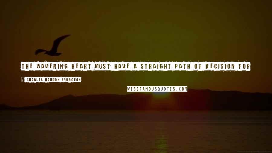 Charles Haddon Spurgeon Quotes: The wavering heart must have a straight path of decision for God and holiness marked out for it. Double-minded men are strangers to the God of truth.