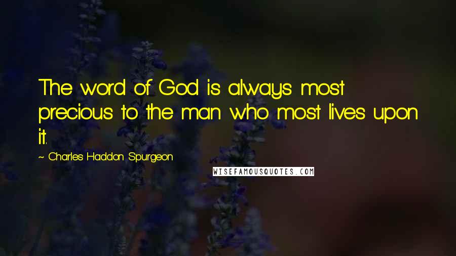 Charles Haddon Spurgeon Quotes: The word of God is always most precious to the man who most lives upon it.