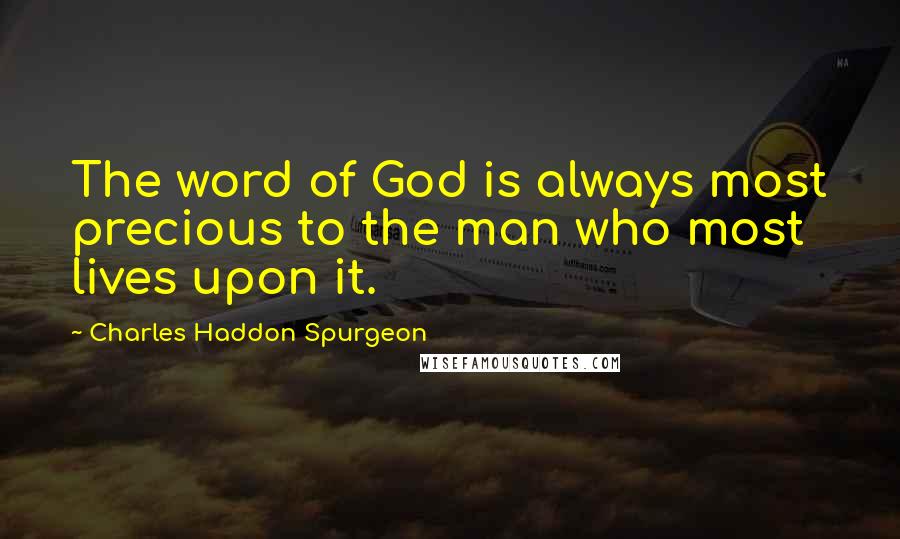 Charles Haddon Spurgeon Quotes: The word of God is always most precious to the man who most lives upon it.