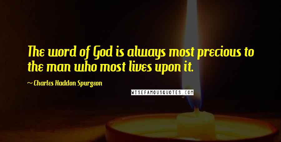 Charles Haddon Spurgeon Quotes: The word of God is always most precious to the man who most lives upon it.