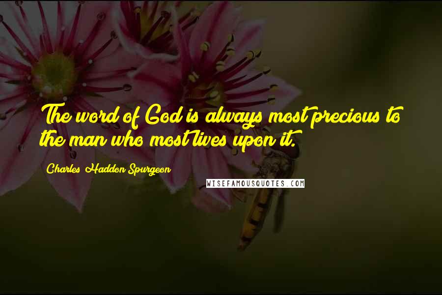 Charles Haddon Spurgeon Quotes: The word of God is always most precious to the man who most lives upon it.