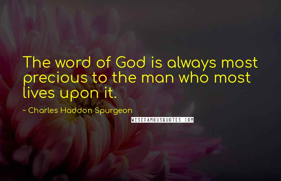 Charles Haddon Spurgeon Quotes: The word of God is always most precious to the man who most lives upon it.