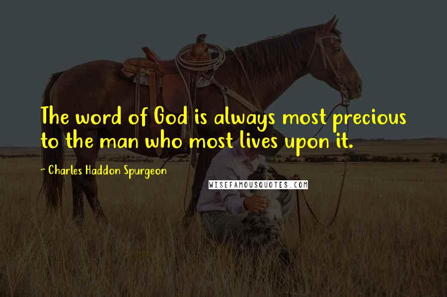 Charles Haddon Spurgeon Quotes: The word of God is always most precious to the man who most lives upon it.