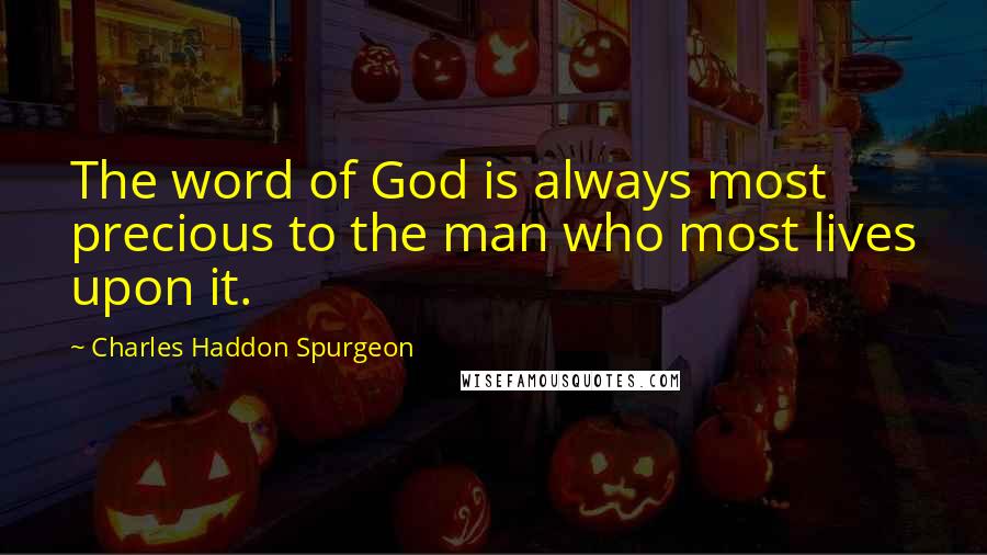 Charles Haddon Spurgeon Quotes: The word of God is always most precious to the man who most lives upon it.