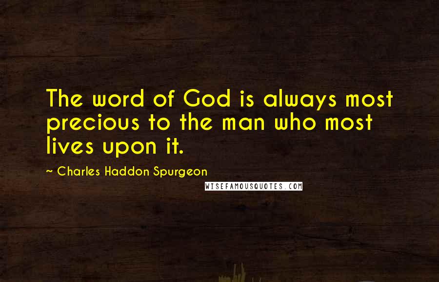 Charles Haddon Spurgeon Quotes: The word of God is always most precious to the man who most lives upon it.