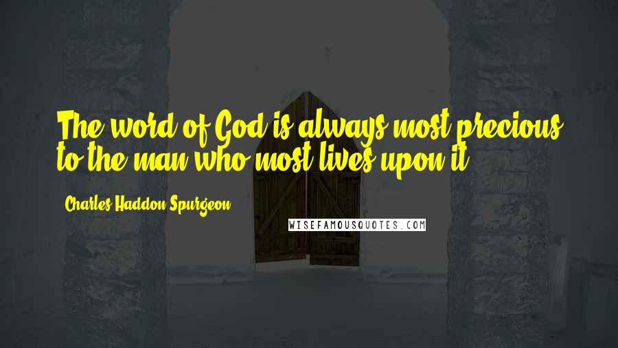 Charles Haddon Spurgeon Quotes: The word of God is always most precious to the man who most lives upon it.