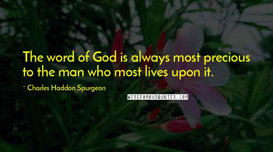 Charles Haddon Spurgeon Quotes: The word of God is always most precious to the man who most lives upon it.