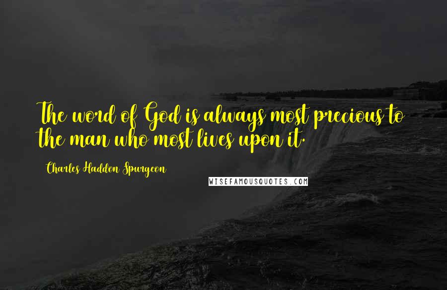 Charles Haddon Spurgeon Quotes: The word of God is always most precious to the man who most lives upon it.