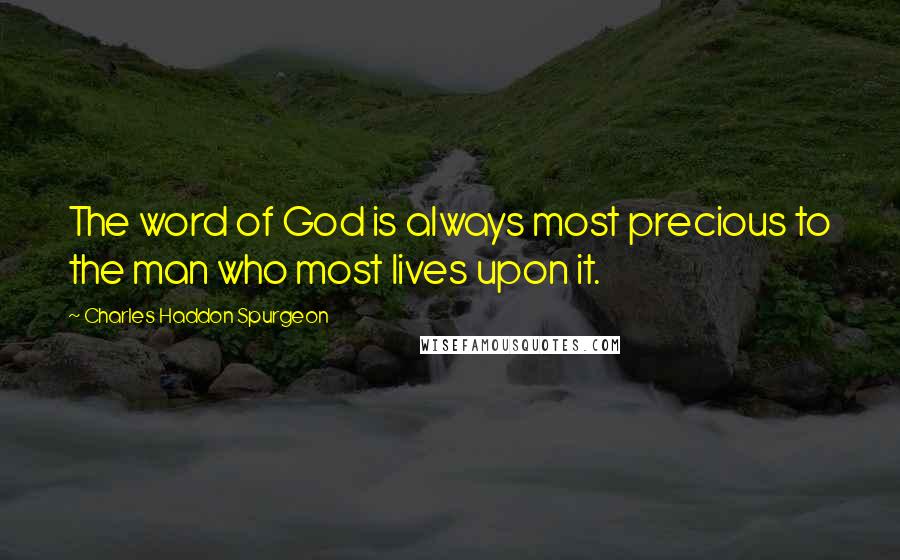 Charles Haddon Spurgeon Quotes: The word of God is always most precious to the man who most lives upon it.