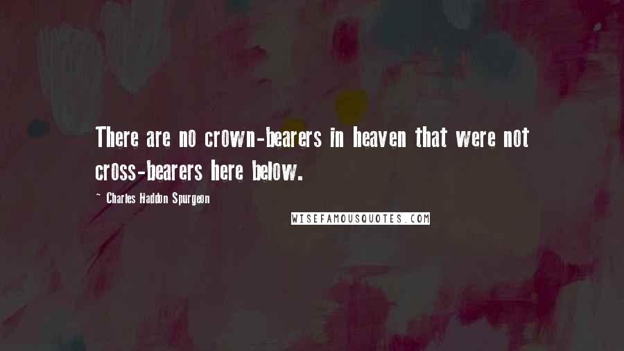 Charles Haddon Spurgeon Quotes: There are no crown-bearers in heaven that were not cross-bearers here below.