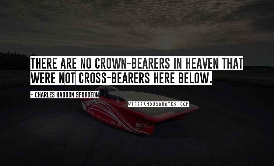 Charles Haddon Spurgeon Quotes: There are no crown-bearers in heaven that were not cross-bearers here below.