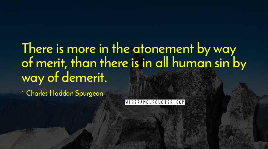 Charles Haddon Spurgeon Quotes: There is more in the atonement by way of merit, than there is in all human sin by way of demerit.