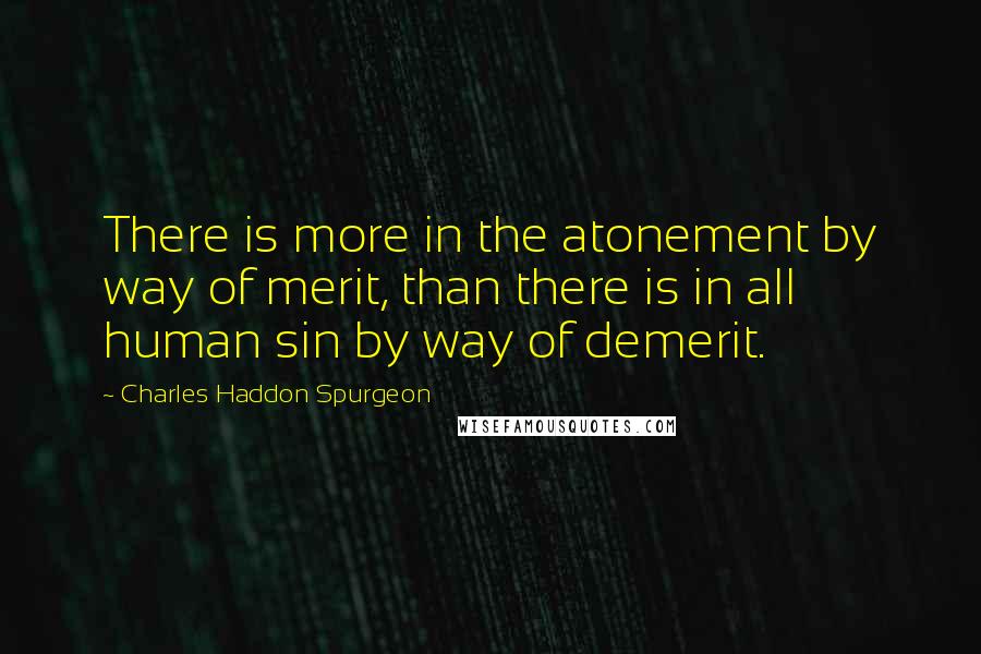 Charles Haddon Spurgeon Quotes: There is more in the atonement by way of merit, than there is in all human sin by way of demerit.