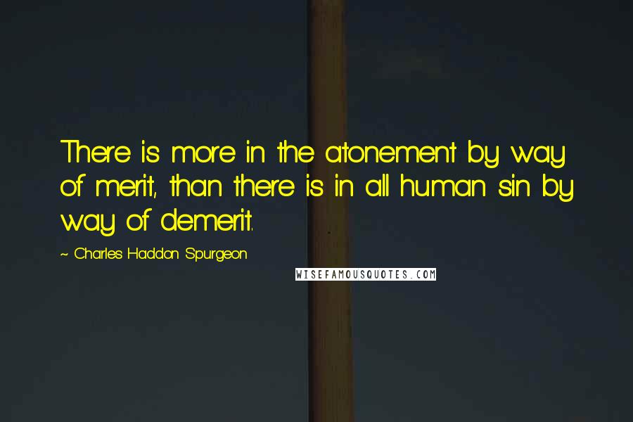 Charles Haddon Spurgeon Quotes: There is more in the atonement by way of merit, than there is in all human sin by way of demerit.