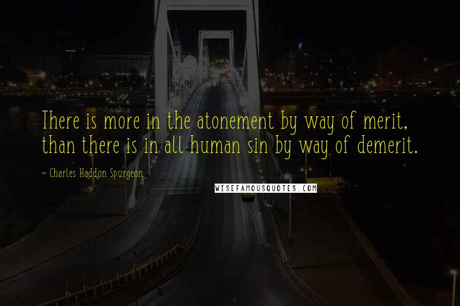 Charles Haddon Spurgeon Quotes: There is more in the atonement by way of merit, than there is in all human sin by way of demerit.