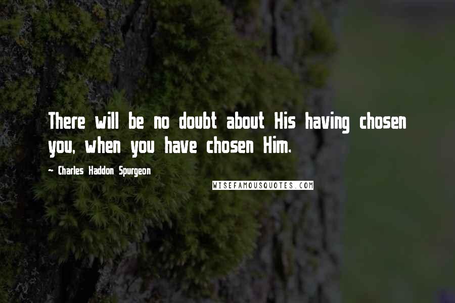 Charles Haddon Spurgeon Quotes: There will be no doubt about His having chosen you, when you have chosen Him.