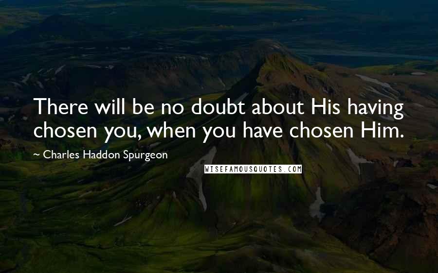 Charles Haddon Spurgeon Quotes: There will be no doubt about His having chosen you, when you have chosen Him.