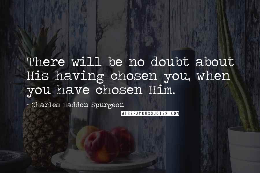 Charles Haddon Spurgeon Quotes: There will be no doubt about His having chosen you, when you have chosen Him.