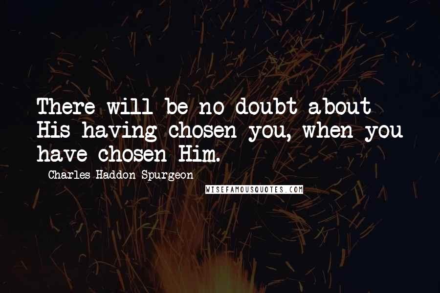 Charles Haddon Spurgeon Quotes: There will be no doubt about His having chosen you, when you have chosen Him.