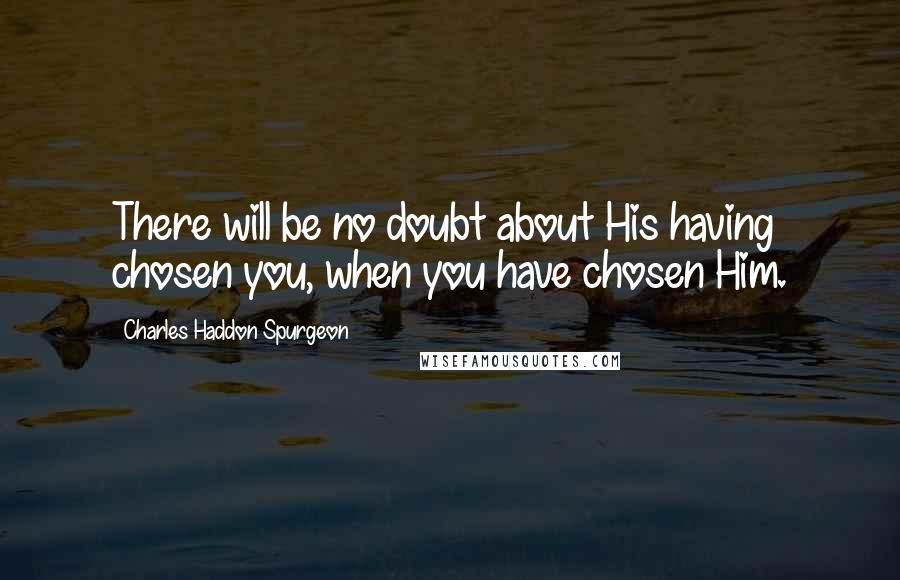 Charles Haddon Spurgeon Quotes: There will be no doubt about His having chosen you, when you have chosen Him.