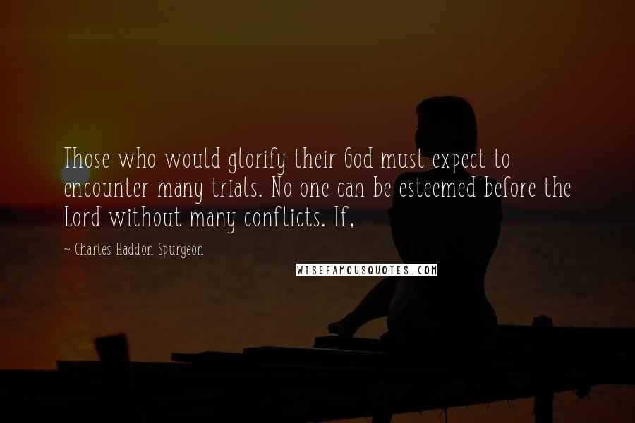 Charles Haddon Spurgeon Quotes: Those who would glorify their God must expect to encounter many trials. No one can be esteemed before the Lord without many conflicts. If,