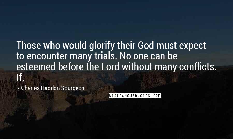 Charles Haddon Spurgeon Quotes: Those who would glorify their God must expect to encounter many trials. No one can be esteemed before the Lord without many conflicts. If,