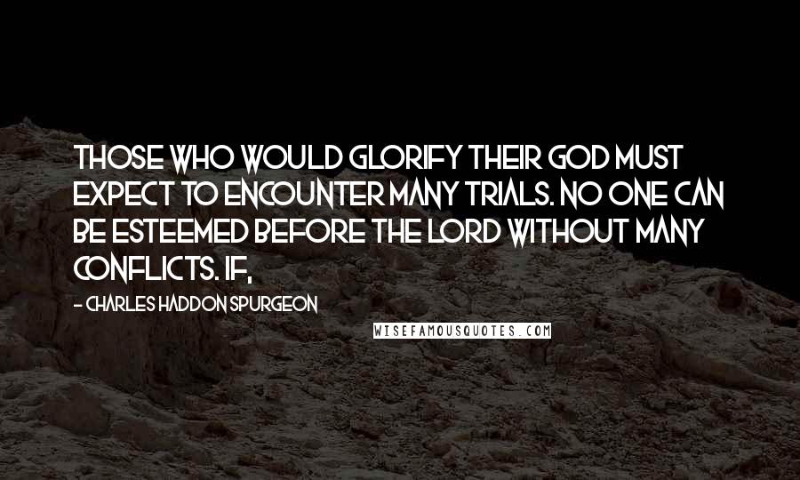 Charles Haddon Spurgeon Quotes: Those who would glorify their God must expect to encounter many trials. No one can be esteemed before the Lord without many conflicts. If,