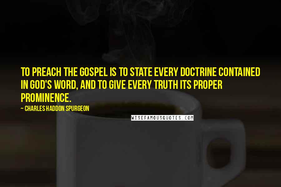 Charles Haddon Spurgeon Quotes: To preach the gospel is to state every doctrine contained in God's Word, and to give every truth its proper prominence.