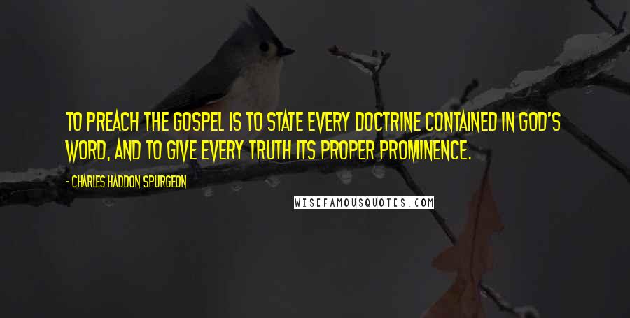 Charles Haddon Spurgeon Quotes: To preach the gospel is to state every doctrine contained in God's Word, and to give every truth its proper prominence.