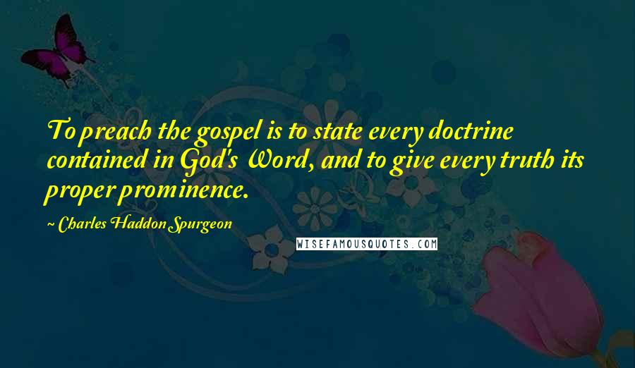 Charles Haddon Spurgeon Quotes: To preach the gospel is to state every doctrine contained in God's Word, and to give every truth its proper prominence.